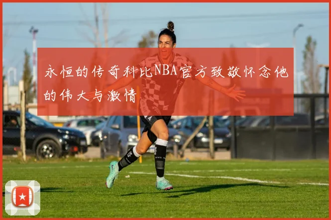 永恒的传奇科比NBA官方致敬怀念他的伟大与激情