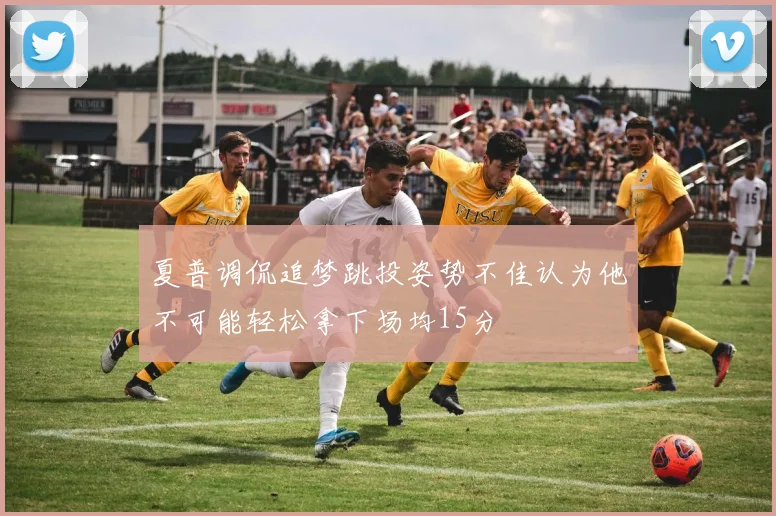 夏普调侃追梦跳投姿势不佳认为他不可能轻松拿下场均15分