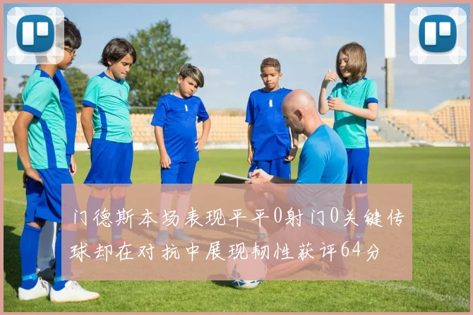 门德斯本场表现平平0射门0关键传球却在对抗中展现韧性获评64分