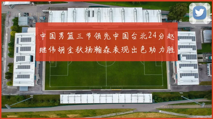 中国男篮三节领先中国台北24分赵继伟胡金秋杨瀚森表现出色助力胜利