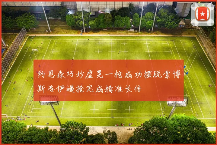 约恩森巧妙虚晃一枪成功摆脱索博斯洛伊逼抢完成精准长传