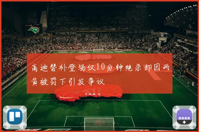 高迪替补登场仅10分钟绝杀却因两黄被罚下引发争议