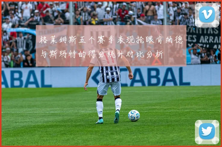 格莱姆斯五个赛季表现抢眼肯纳德与斯玛特的得分统计对比分析