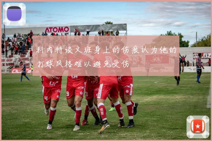 科内特谈文班身上的伤痕认为他的打球风格难以避免受伤